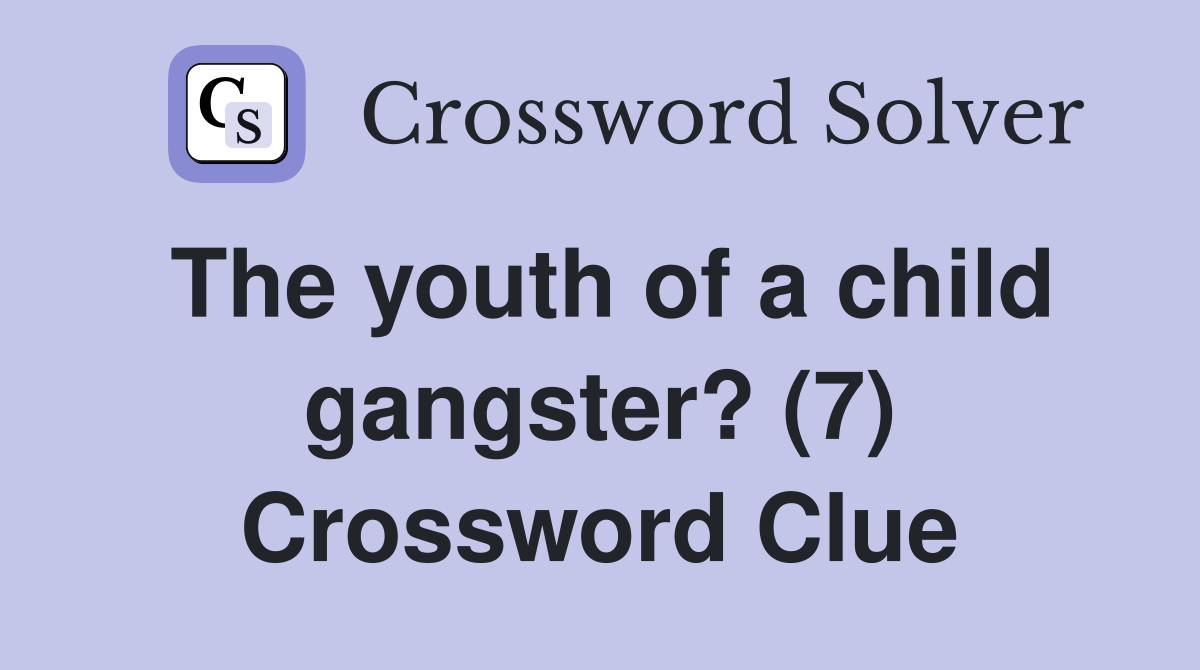 The youth of a child gangster? (7) Crossword Clue Answers Crossword